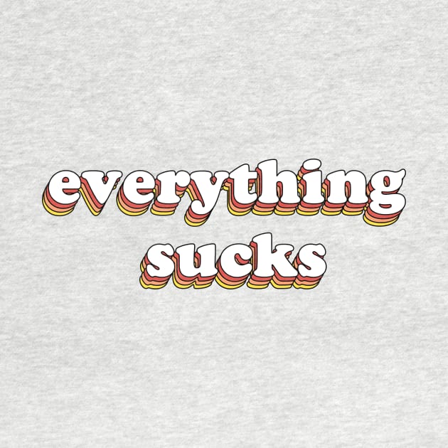 Everything Sucks by olddesigntees